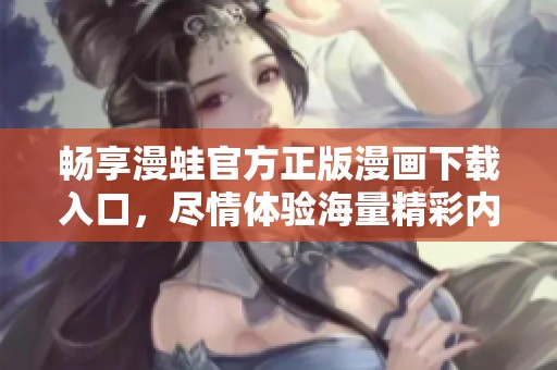 畅享漫蛙官方正版漫画下载入口，尽情体验海量精彩内容