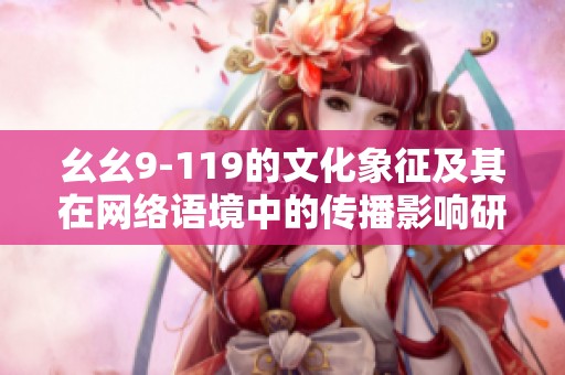 幺幺9-119的文化象征及其在网络语境中的传播影响研究