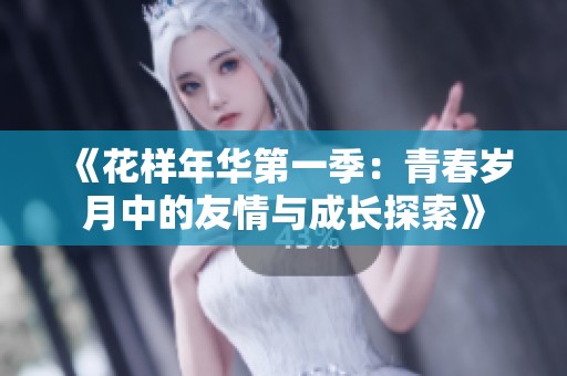 《花样年华第一季：青春岁月中的友情与成长探索》