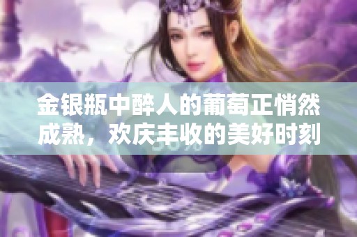 金银瓶中醉人的葡萄正悄然成熟，欢庆丰收的美好时刻即将来临