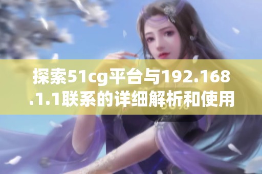 探索51cg平台与192.168.1.1联系的详细解析和使用指南