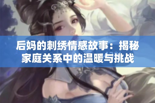 后妈的刺绣情感故事：揭秘家庭关系中的温暖与挑战