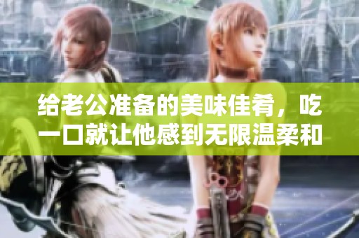 给老公准备的美味佳肴，吃一口就让他感到无限温柔和宠爱