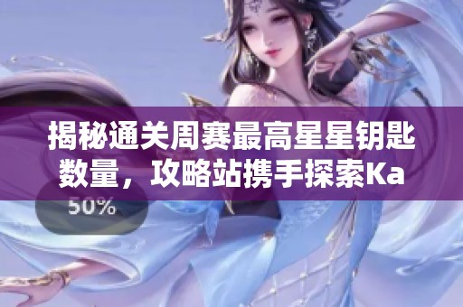 揭秘通关周赛最高星星钥匙数量，攻略站携手探索Karin出题者的秘籍