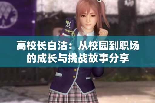 高校长白沽：从校园到职场的成长与挑战故事分享