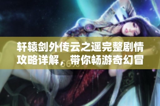 轩辕剑外传云之遥完整剧情攻略详解，带你畅游奇幻冒险世界