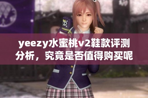 yeezy水蜜桃v2鞋款评测分析，究竟是否值得购买呢