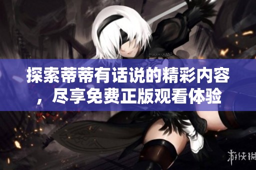 探索蒂蒂有话说的精彩内容，尽享免费正版观看体验