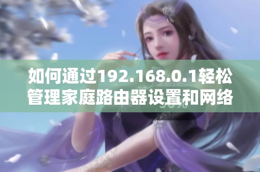 如何通过192.168.0.1轻松管理家庭路由器设置和网络安全