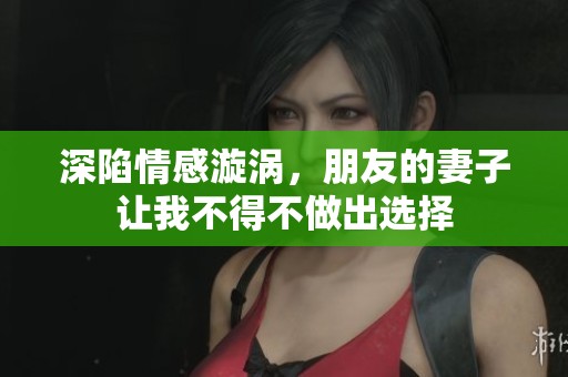 深陷情感漩涡，朋友的妻子让我不得不做出选择