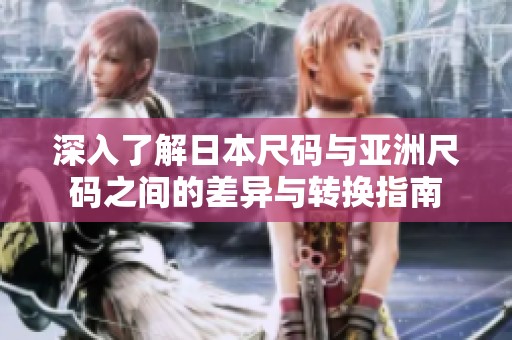 深入了解日本尺码与亚洲尺码之间的差异与转换指南