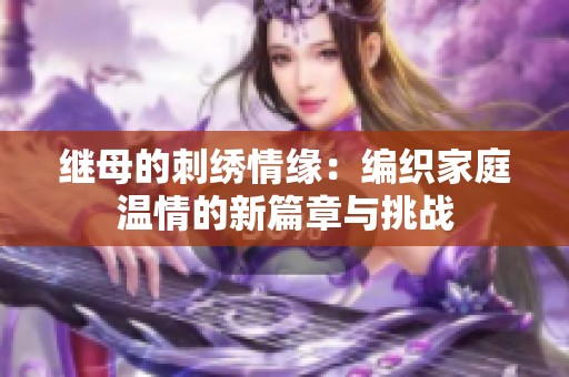 继母的刺绣情缘：编织家庭温情的新篇章与挑战