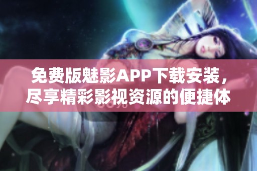 免费版魅影APP下载安装，尽享精彩影视资源的便捷体验