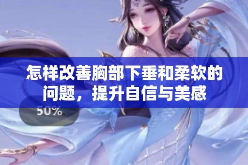 怎样改善胸部下垂和柔软的问题，提升自信与美感