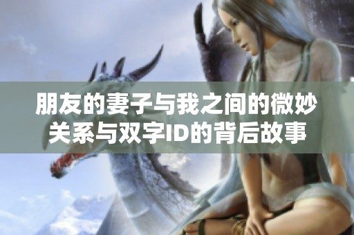 朋友的妻子与我之间的微妙关系与双字ID的背后故事