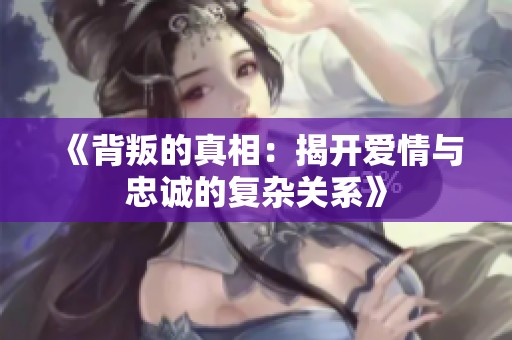 《背叛的真相：揭开爱情与忠诚的复杂关系》