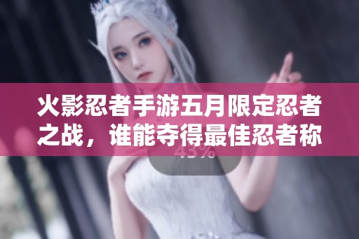 火影忍者手游五月限定忍者之战，谁能夺得最佳忍者称号