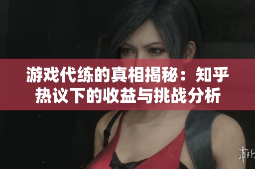 游戏代练的真相揭秘：知乎热议下的收益与挑战分析