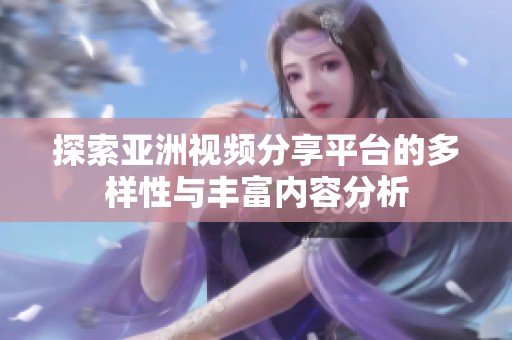 探索亚洲视频分享平台的多样性与丰富内容分析