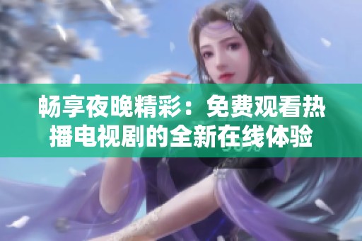 畅享夜晚精彩：免费观看热播电视剧的全新在线体验