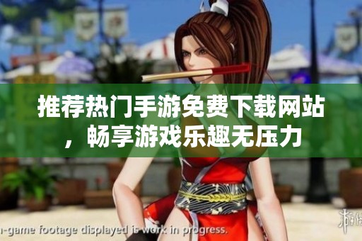 推荐热门手游免费下载网站，畅享游戏乐趣无压力