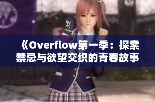 《Overflow第一季：探索禁忌与欲望交织的青春故事》