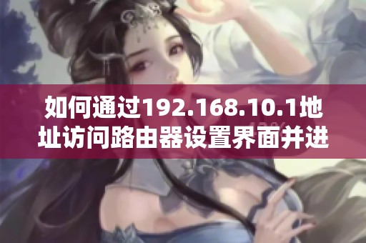 如何通过192.168.10.1地址访问路由器设置界面并进行登录