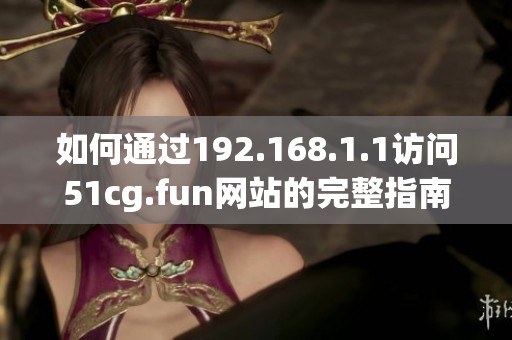 如何通过192.168.1.1访问51cg.fun网站的完整指南