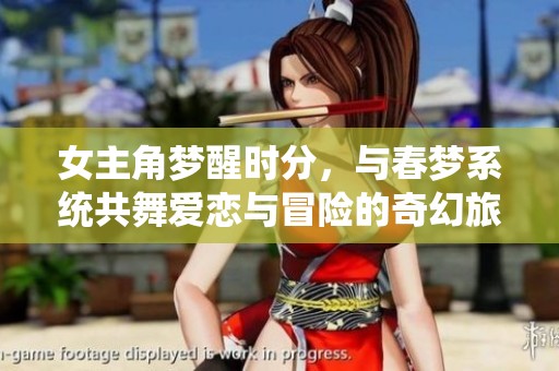 女主角梦醒时分，与春梦系统共舞爱恋与冒险的奇幻旅程