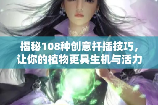 揭秘108种创意扦插技巧，让你的植物更具生机与活力