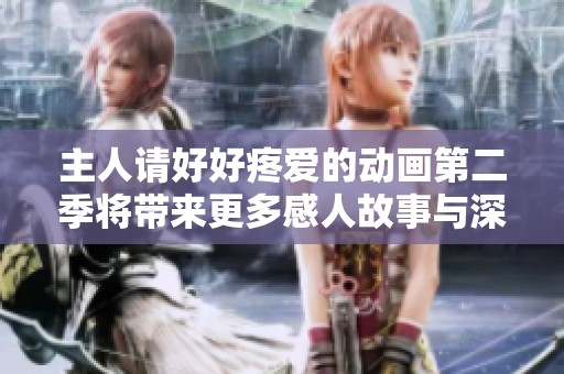主人请好好疼爱的动画第二季将带来更多感人故事与深情时刻