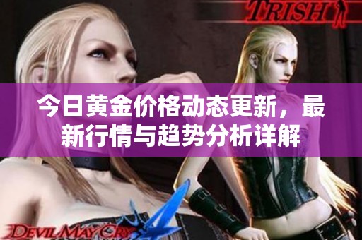 今日黄金价格动态更新，最新行情与趋势分析详解