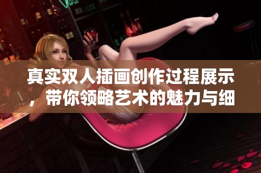 真实双人插画创作过程展示，带你领略艺术的魅力与细节