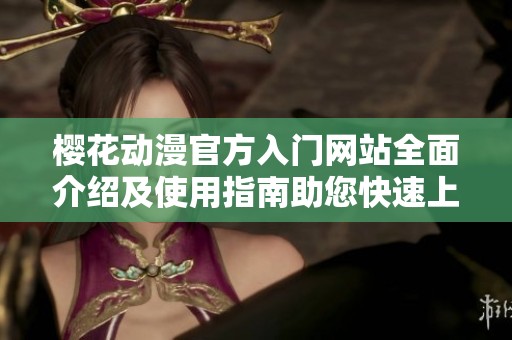 樱花动漫官方入门网站全面介绍及使用指南助您快速上手