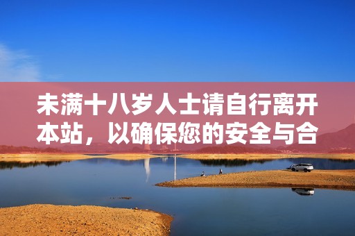 未满十八岁人士请自行离开本站，以确保您的安全与合法性