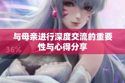 与母亲进行深度交流的重要性与心得分享