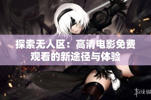 探索无人区：高清电影免费观看的新途径与体验