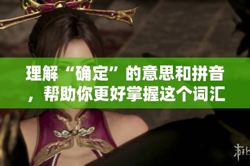 理解“确定”的意思和拼音，帮助你更好掌握这个词汇的用法
