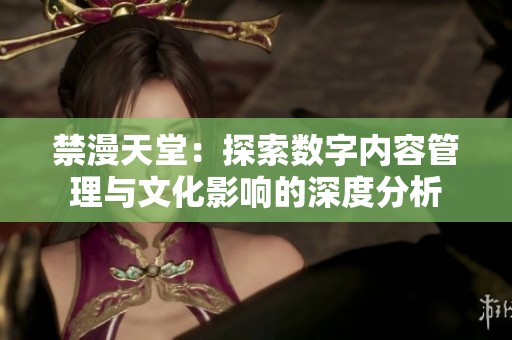 禁漫天堂：探索数字内容管理与文化影响的深度分析
