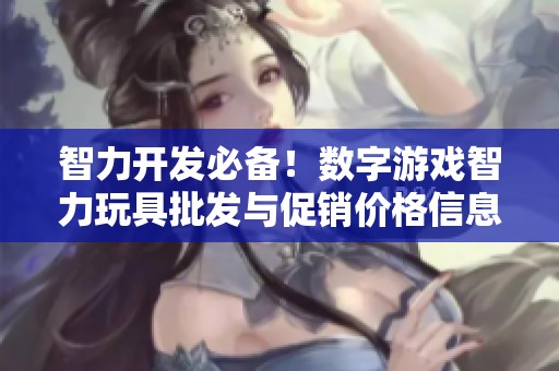 智力开发必备！数字游戏智力玩具批发与促销价格信息分享