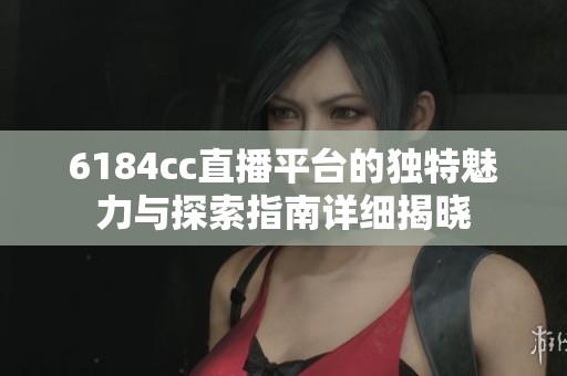 6184cc直播平台的独特魅力与探索指南详细揭晓