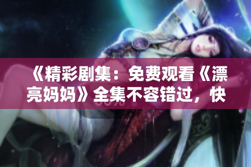 《精彩剧集：免费观看《漂亮妈妈》全集不容错过，快来一起追剧吧》