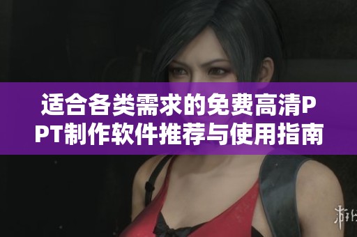 适合各类需求的免费高清PPT制作软件推荐与使用指南