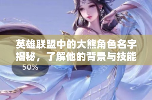 英雄联盟中的大熊角色名字揭秘，了解他的背景与技能特色