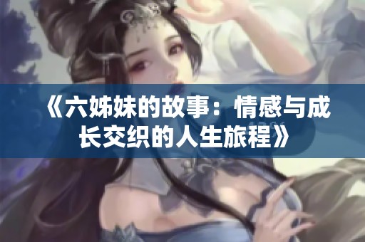 《六姊妹的故事：情感与成长交织的人生旅程》