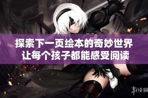 探索下一页绘本的奇妙世界 让每个孩子都能感受阅读的乐趣