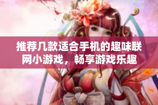 推荐几款适合手机的趣味联网小游戏，畅享游戏乐趣