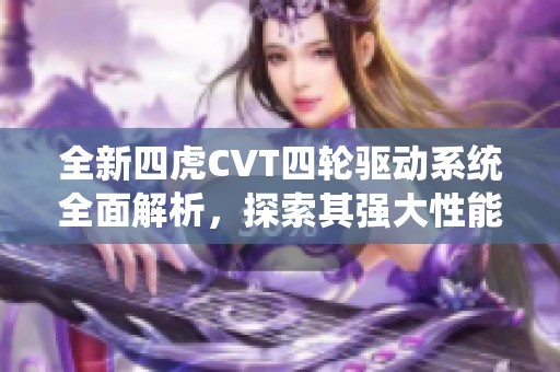 全新四虎CVT四轮驱动系统全面解析，探索其强大性能与应用领域