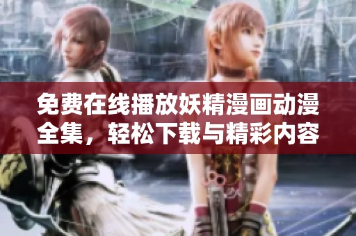 免费在线播放妖精漫画动漫全集，轻松下载与精彩内容尽在其中