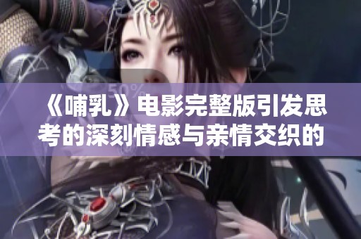 《哺乳》电影完整版引发思考的深刻情感与亲情交织的故事探讨